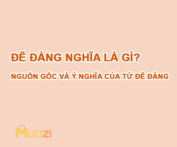 Đẽ đàng nghĩa là gì? Nguồn gốc và ý nghĩa của từ đẽ đàng từ đâu