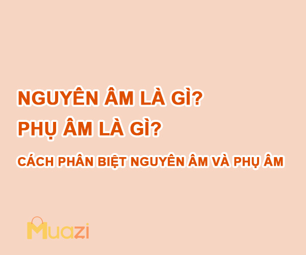 Nguyên âm là gì? Phụ âm là gì?