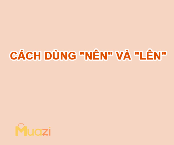 Cách dùng "NÊN" và "LÊN"