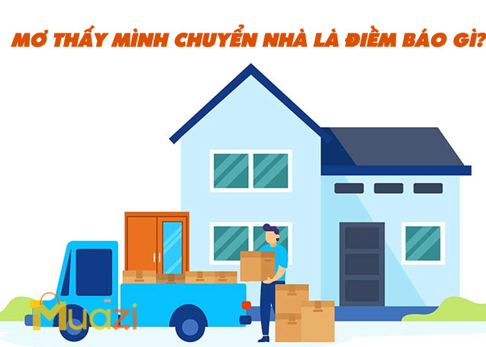 Mơ Thấy Mình Chuyển Nhà Là Điềm Báo Gì?